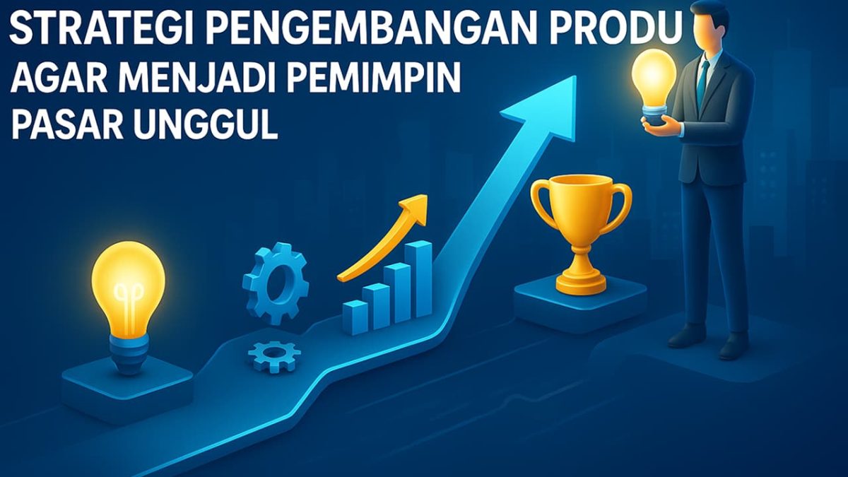 Strategi Pengembangan Produk agar Menjadi Pemimpin Pasar Unggul